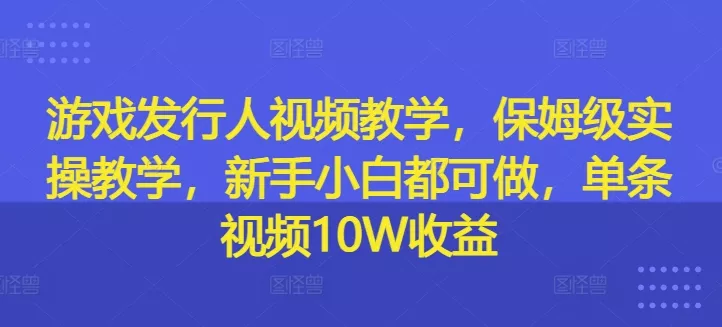 游戏发行人视频教学,保姆级实操教学,新手小白都可做,单条视频10W收益-网创项目孵化中心 游戏发行人视频教学,保姆级实操教学,新手小白都可做,单条视频10W收益-网创项目孵化中心