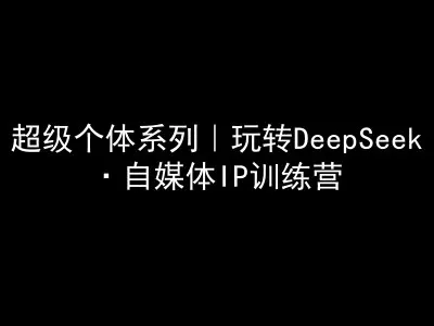 超级个体系列，玩转DeepSeek·自媒体IP训练营，deepseek教程创业-网创-互联网创业-福缘论坛-冒泡网赚-中赚网-短视频等网络赚钱课程-免费分享网络创业项目-聚合知识付费VIP创业课程网创项目孵化中心