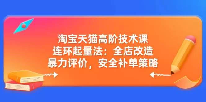 淘宝天猫高阶技术课：连环起量法：全店改造，暴力评价，安全补单策略创业-网创-互联网创业-福缘论坛-冒泡网赚-中赚网-短视频等网络赚钱课程-免费分享网络创业项目-聚合知识付费VIP创业课程网创项目孵化中心